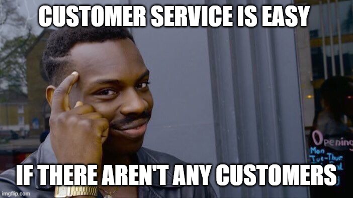 Roll Safe Think About It | CUSTOMER SERVICE IS EASY; IF THERE AREN'T ANY CUSTOMERS | image tagged in memes,roll safe think about it | made w/ Imgflip meme maker