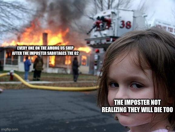 Disaster Girl Meme | EVERY ONE ON THE AMONG US SHIP AFTER THE IMPOSTER SABOTAGES THE O2; THE IMPOSTER NOT REALIZING THEY WILL DIE TOO | image tagged in memes,disaster girl,among us | made w/ Imgflip meme maker