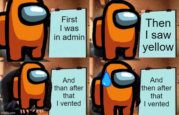 Gru's Plan Meme | First I was in admin; Then I saw yellow; And than after that I vented; And then after that I vented | image tagged in memes,gru's plan | made w/ Imgflip meme maker