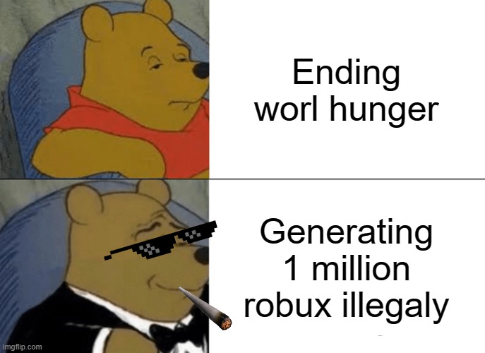 little kids in a nutshell | Ending worl hunger; Generating 1 million robux illegaly | image tagged in memes,tuxedo winnie the pooh | made w/ Imgflip meme maker