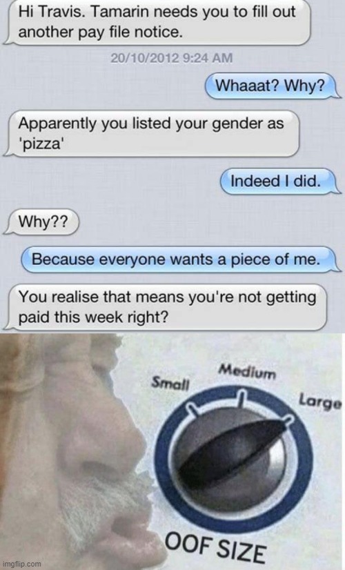 What | image tagged in oof size large,memes,funny,pizza,gender identity,stupid | made w/ Imgflip meme maker