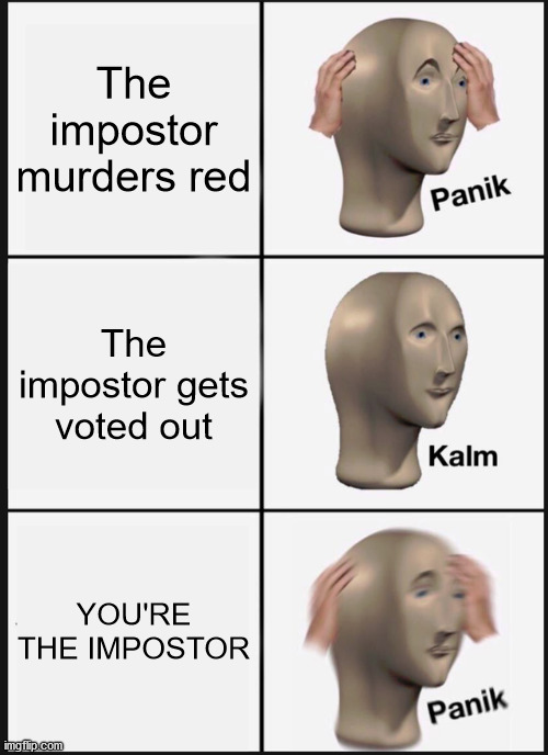 Panik Kalm Panik Meme | The impostor murders red; The impostor gets voted out; YOU'RE THE IMPOSTOR | image tagged in memes,panik kalm panik | made w/ Imgflip meme maker