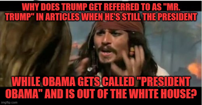 WHYY | WHY DOES TRUMP GET REFERRED TO AS "MR. TRUMP" IN ARTICLES WHEN HE'S STILL THE PRESIDENT; WHILE OBAMA GETS CALLED "PRESIDENT OBAMA" AND IS OUT OF THE WHITE HOUSE? | image tagged in memes,why is the rum gone,question,wtf,trump,obama | made w/ Imgflip meme maker