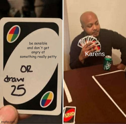 UNO Draw 25 Cards Meme | be sensible and don't get angry at something really petty; Karens | image tagged in memes,uno draw 25 cards | made w/ Imgflip meme maker