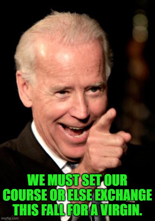 Smilin Biden Meme | WE MUST SET OUR COURSE OR ELSE EXCHANGE THIS FALL FOR A VIRGIN. | image tagged in memes,smilin biden | made w/ Imgflip meme maker