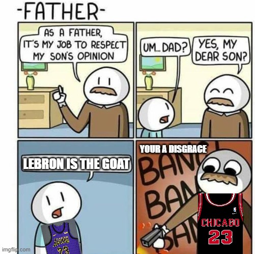 NBA | YOUR A DISGRACE; LEBRON IS THE GOAT | image tagged in as a father template | made w/ Imgflip meme maker