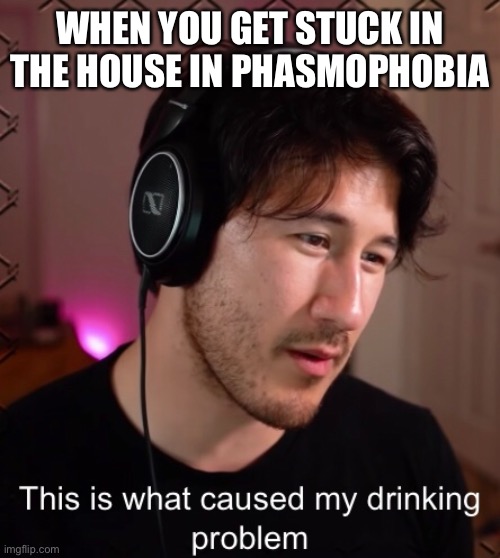 First New Template | WHEN YOU GET STUCK IN THE HOUSE IN PHASMOPHOBIA | image tagged in markiplier,unusannus | made w/ Imgflip meme maker