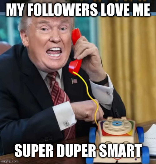 I'm the president | MY FOLLOWERS LOVE ME; SUPER DUPER SMART | image tagged in i'm the president | made w/ Imgflip meme maker