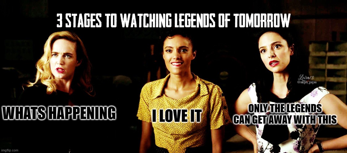 3 stages of watching legends updated |  I LOVE IT; ONLY THE LEGENDS CAN GET AWAY WITH THIS; WHATS HAPPENING | image tagged in legends of tomorrow | made w/ Imgflip meme maker