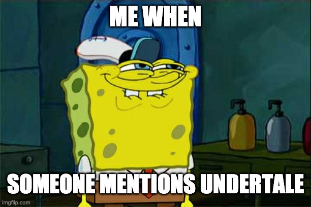 Don't You Squidward | ME WHEN; SOMEONE MENTIONS UNDERTALE | image tagged in memes,don't you squidward | made w/ Imgflip meme maker