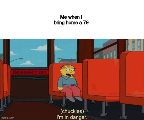 79 | Me when I bring home a 79 | image tagged in i'm in danger blank place above | made w/ Imgflip meme maker