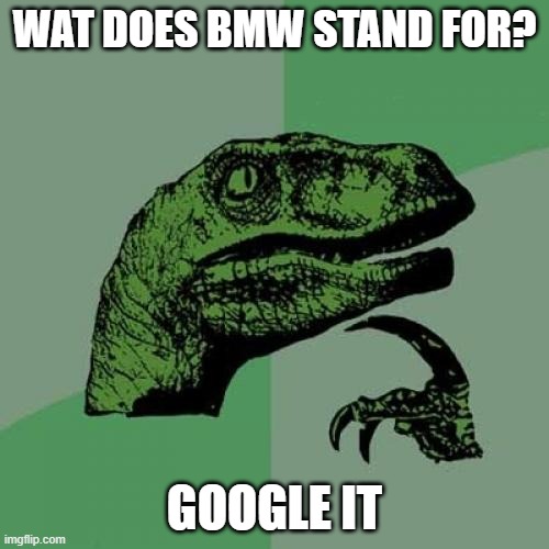Philosoraptor | WAT DOES BMW STAND FOR? GOOGLE IT | image tagged in memes,philosoraptor | made w/ Imgflip meme maker