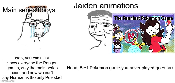 Okay, I did engage in stawman, but I did hear people say Norman is the only pokedad | Jaiden animations; Main series f boys; Noo, you can't just show everyone the Ranger games, only the main series count and now we can't say Norman is the only Pokedad; Haha, Best Pokemon game you never played goes brrr | image tagged in nooo haha go brrr,pokemon | made w/ Imgflip meme maker
