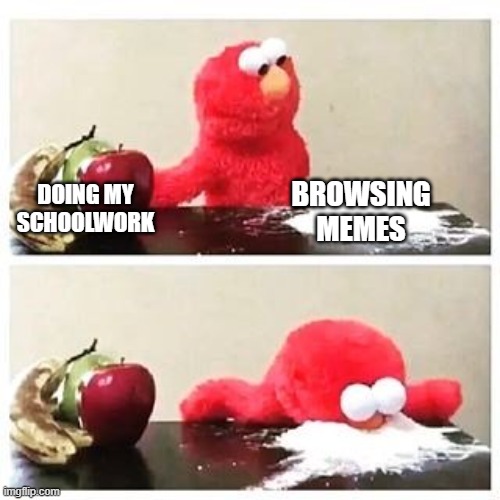 You Know You Do It | BROWSING MEMES; DOING MY SCHOOLWORK | image tagged in elmo cocaine | made w/ Imgflip meme maker