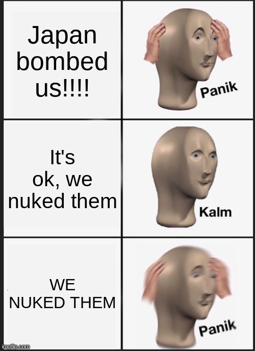 Panik Kalm Panik Meme | Japan bombed us!!!! It's ok, we nuked them; WE NUKED THEM | image tagged in memes,panik kalm panik | made w/ Imgflip meme maker