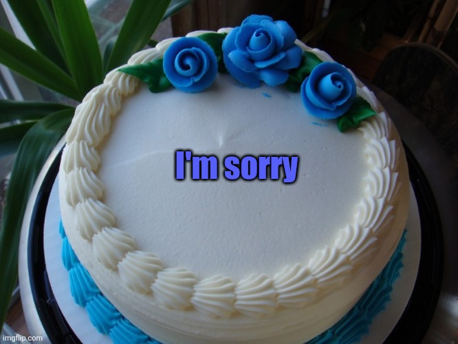 This Is For You, Aspie_Soul (about earlier) | I'm sorry | image tagged in sorry cake | made w/ Imgflip meme maker