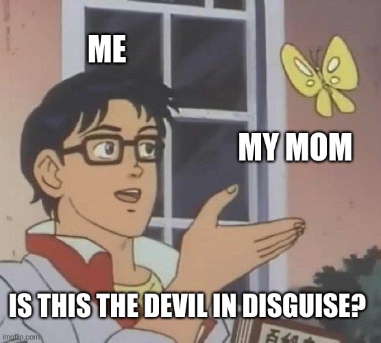 Is This A Pigeon Meme | ME; MY MOM; IS THIS THE DEVIL IN DISGUISE? | image tagged in memes,is this a pigeon | made w/ Imgflip meme maker