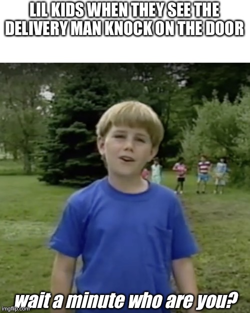 Kazoo kid wait a minute who are you | LIL KIDS WHEN THEY SEE THE DELIVERY MAN KNOCK ON THE DOOR; wait a minute who are you? | image tagged in kazoo kid wait a minute who are you | made w/ Imgflip meme maker