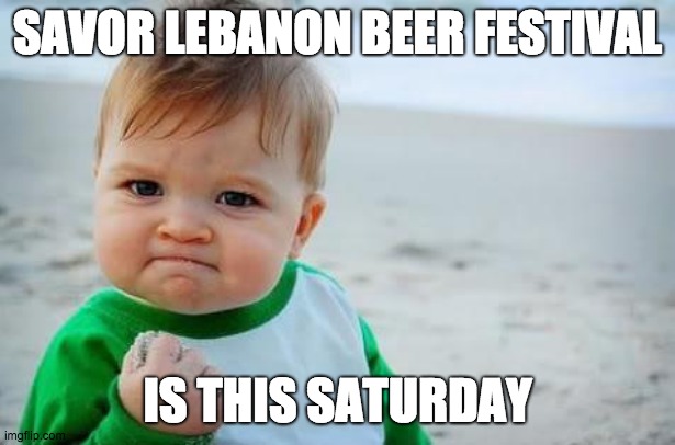 savor mem | SAVOR LEBANON BEER FESTIVAL; IS THIS SATURDAY | image tagged in fist pump baby | made w/ Imgflip meme maker