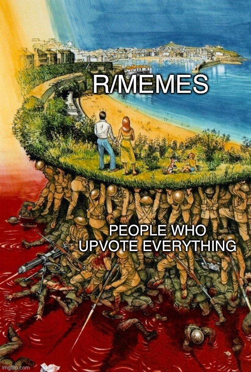R/MEMES; PEOPLE WHO UPVOTE EVERYTHING | image tagged in memes | made w/ Imgflip meme maker