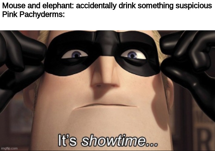 they do be on parade doe ? | Mouse and elephant: accidentally drink something suspicious
Pink Pachyderms: | image tagged in it's showtime | made w/ Imgflip meme maker