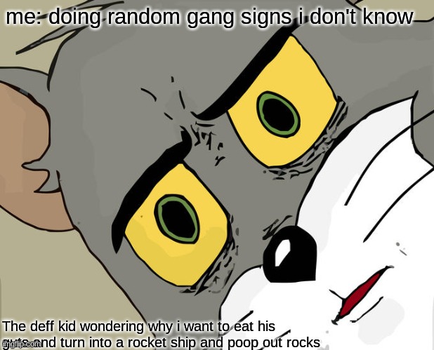 what | me: doing random gang signs i don't know; The deff kid wondering why i want to eat his guts and turn into a rocket ship and poop out rocks | image tagged in memes,unsettled tom | made w/ Imgflip meme maker