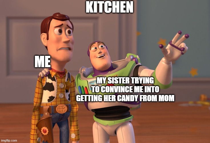 ok sis i see what your saying | KITCHEN; ME; MY SISTER TRYING TO CONVINCE ME INTO GETTING HER CANDY FROM MOM | image tagged in memes,x x everywhere | made w/ Imgflip meme maker