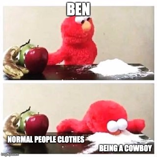 elmo cocaine | BEN; NORMAL PEOPLE CLOTHES                                                                                                                    BEING A COWBOY | image tagged in elmo cocaine | made w/ Imgflip meme maker