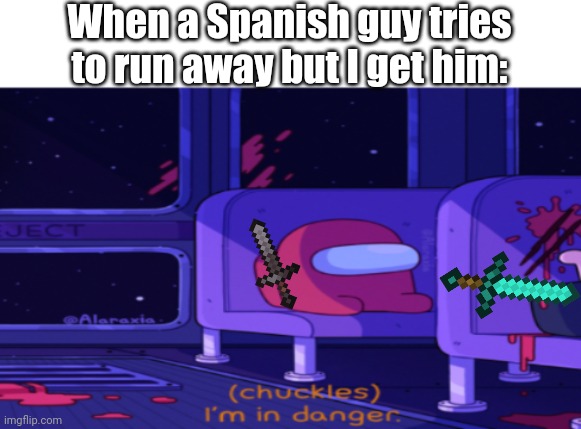 I'm in danger. Hehe. | When a Spanish guy tries to run away but I get him: | image tagged in i'm in danger among us | made w/ Imgflip meme maker