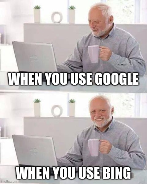 Hide the Pain Harold | WHEN YOU USE GOOGLE; WHEN YOU USE BING | image tagged in memes,hide the pain harold | made w/ Imgflip meme maker
