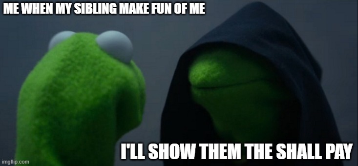 they will pay | ME WHEN MY SIBLING MAKE FUN OF ME; I'LL SHOW THEM THE SHALL PAY | image tagged in memes,evil kermit | made w/ Imgflip meme maker