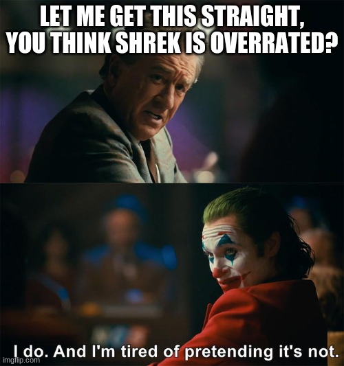 Shrek is overrated | LET ME GET THIS STRAIGHT, YOU THINK SHREK IS OVERRATED? | image tagged in i do and i'm tired of pretending it's not,fun,lol,lmao,funny,too funny | made w/ Imgflip meme maker