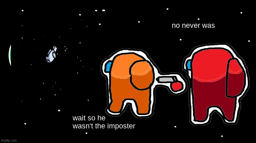 never was | no never was; wait so he wasn't the imposter | image tagged in funny,among us | made w/ Imgflip meme maker