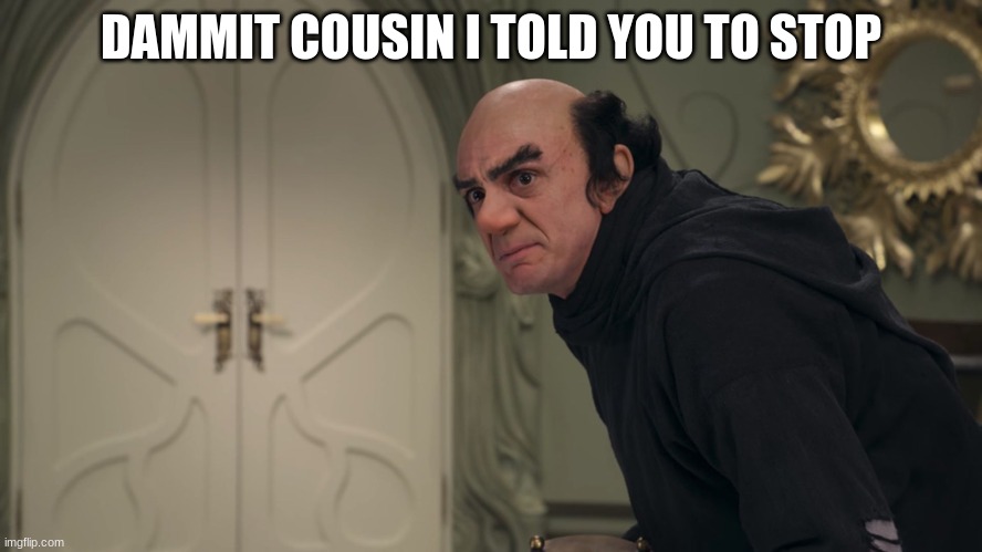 Gargamel WTF | DAMMIT COUSIN I TOLD YOU TO STOP | image tagged in gargamel wtf | made w/ Imgflip meme maker