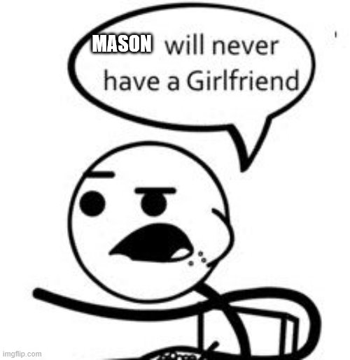 Mason is bad | MASON | image tagged in memes,he will never get a girlfriend | made w/ Imgflip meme maker