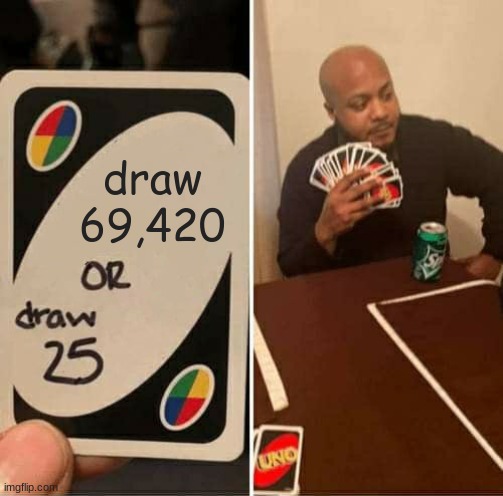 UNO Draw 25 Cards Meme | draw
69,420 | image tagged in memes,uno draw 25 cards | made w/ Imgflip meme maker