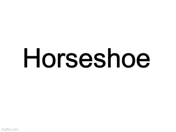 Blank White Template | Horseshoe | image tagged in blank white template | made w/ Imgflip meme maker