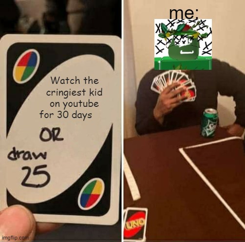 UNO Draw 25 Cards Meme | me:; Watch the cringiest kid on youtube for 30 days | image tagged in memes,uno draw 25 cards | made w/ Imgflip meme maker
