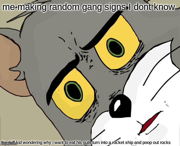 why | me making random gang signs I dont know; the deff kid wondering why i want to eat his guts turn into a rocket ship and poop out rocks | image tagged in memes,unsettled tom | made w/ Imgflip meme maker