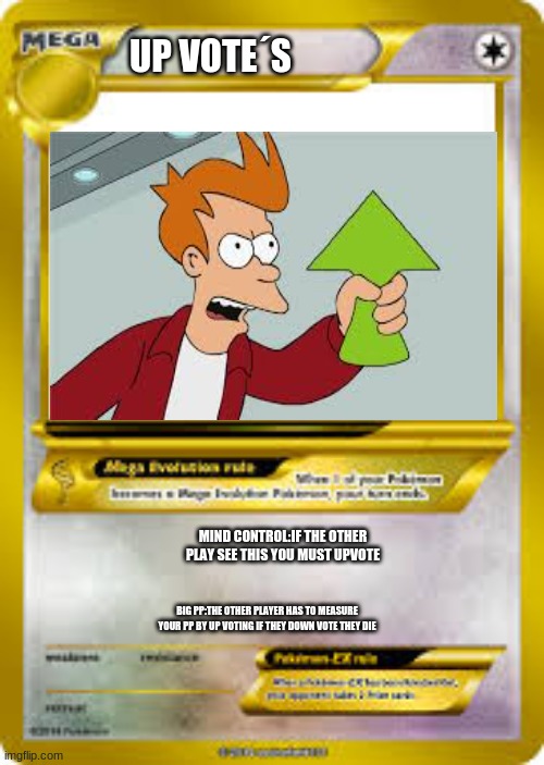 Upvote pokemon card | UP VOTE´S; MIND CONTROL:IF THE OTHER PLAY SEE THIS YOU MUST UPVOTE; BIG PP:THE OTHER PLAYER HAS TO MEASURE YOUR PP BY UP VOTING IF THEY DOWN VOTE THEY DIE | image tagged in upvotes | made w/ Imgflip meme maker