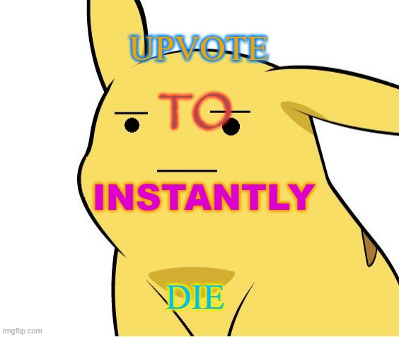 i upvoted | UPVOTE; TO; INSTANTLY; DIE | image tagged in pikachu is not amused,die | made w/ Imgflip meme maker