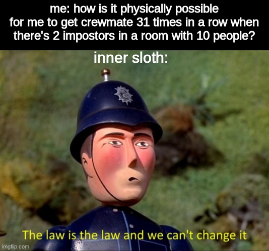 The law is the law and we can't change it | me: how is it physically possible for me to get crewmate 31 times in a row when there's 2 impostors in a room with 10 people? inner sloth: | image tagged in the law is the law and we can't change it | made w/ Imgflip meme maker