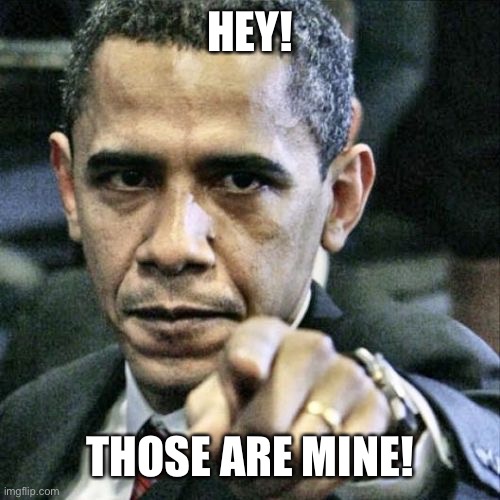 Pissed Off Obama Meme | HEY! THOSE ARE MINE! | image tagged in memes,pissed off obama | made w/ Imgflip meme maker