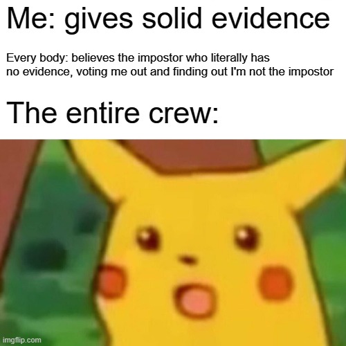 Surprised Pikachu | Me: gives solid evidence; Every body: believes the impostor who literally has no evidence, voting me out and finding out I'm not the impostor; The entire crew: | image tagged in memes,surprised pikachu,among us,impostor not even good everyone else noob,crew dum,lol | made w/ Imgflip meme maker