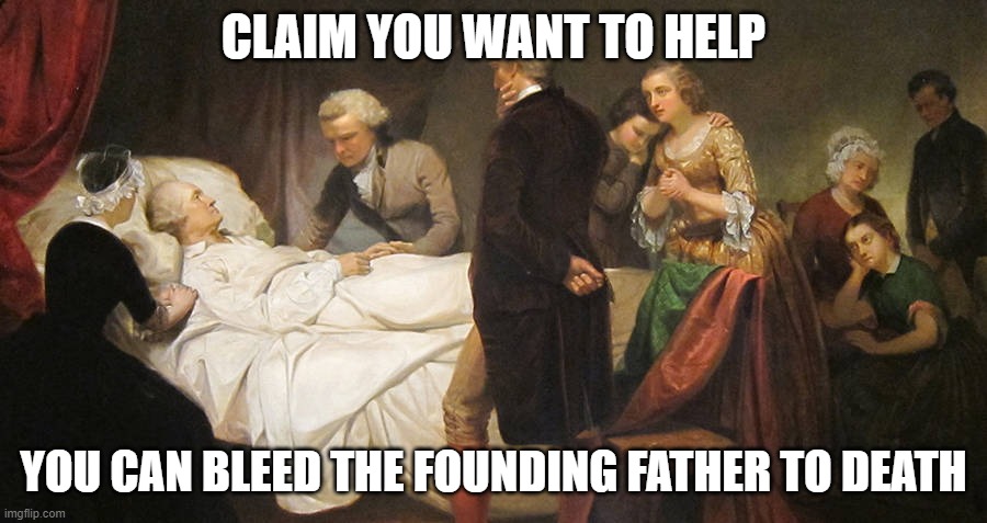 Compliant Patient | CLAIM YOU WANT TO HELP; YOU CAN BLEED THE FOUNDING FATHER TO DEATH | image tagged in in doctors we trust,doctor patient,respect,help | made w/ Imgflip meme maker