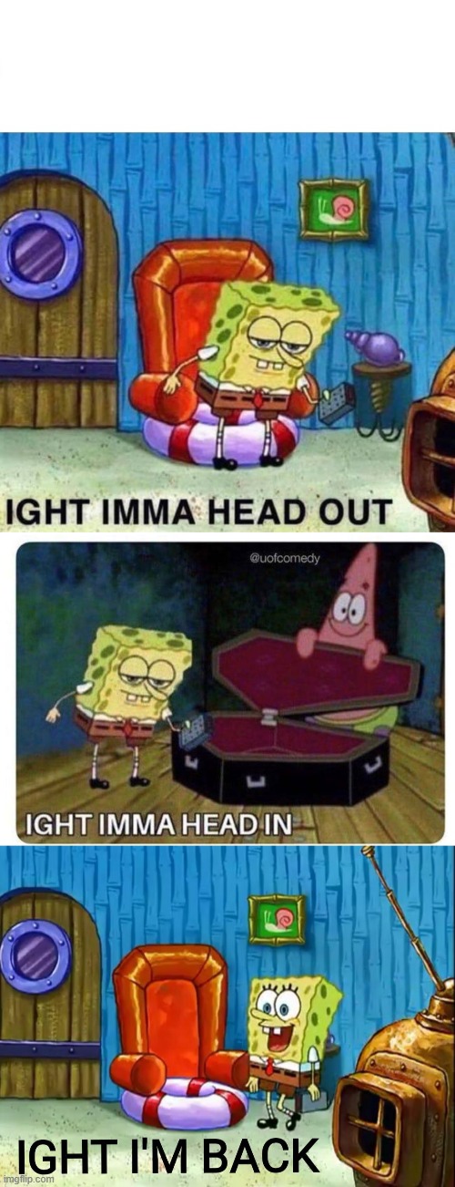 lol | image tagged in memes,spongebob ight imma head out,ight im back,ight imma head in | made w/ Imgflip meme maker