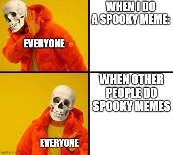 why though? | WHEN I DO A SPOOKY MEME:; EVERYONE; WHEN OTHER PEOPLE DO SPOOKY MEMES; EVERYONE | image tagged in spooky | made w/ Imgflip meme maker
