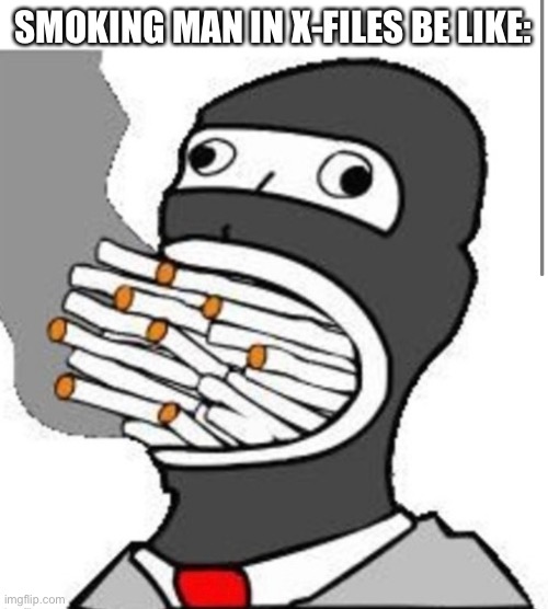 X-files smoking man | SMOKING MAN IN X-FILES BE LIKE: | image tagged in xfiles | made w/ Imgflip meme maker