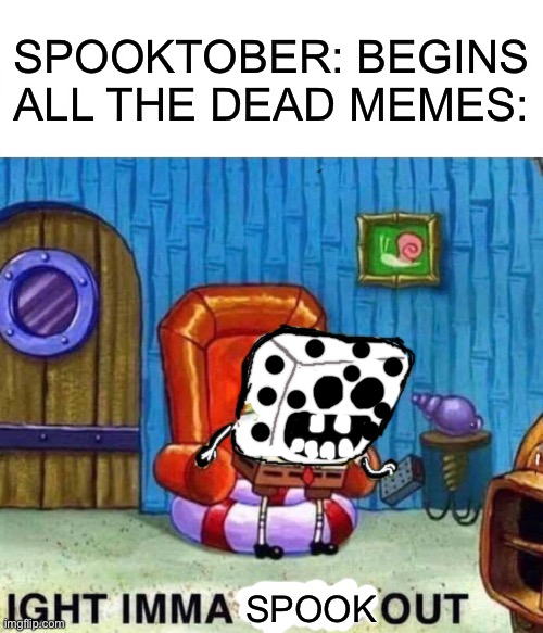 Spongey skeleton | SPOOKTOBER: BEGINS

ALL THE DEAD MEMES:; SPOOK | image tagged in memes,spongebob ight imma head out | made w/ Imgflip meme maker