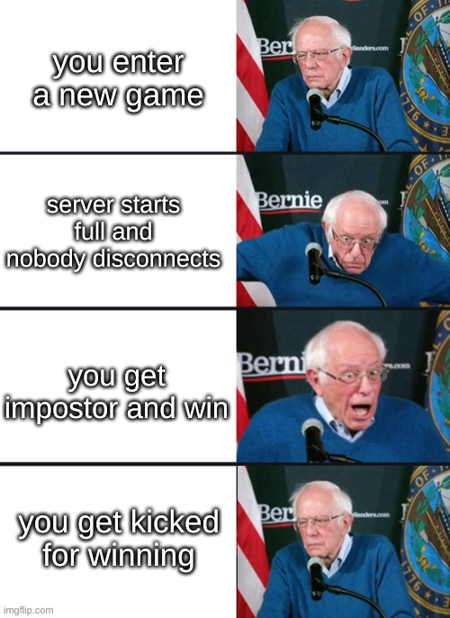 Bernie Sander Reaction (change) | you enter a new game; server starts full and nobody disconnects; you get impostor and win; you get kicked for winning | image tagged in bernie sander reaction change | made w/ Imgflip meme maker